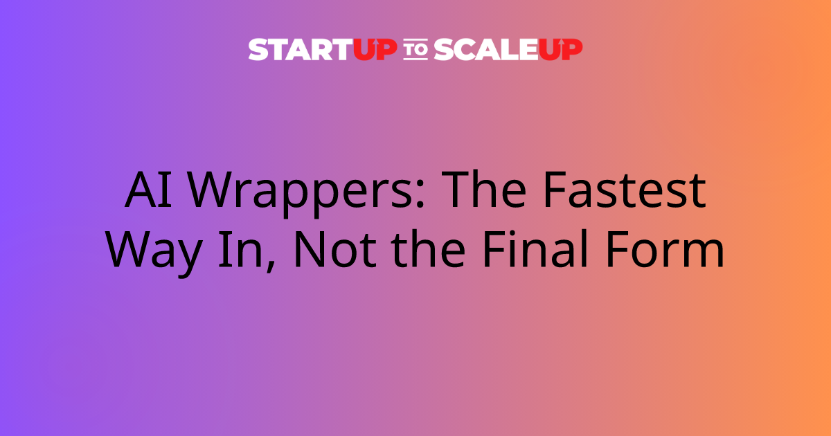 AI Wrappers: The Fastest Way In, Not the Final Form